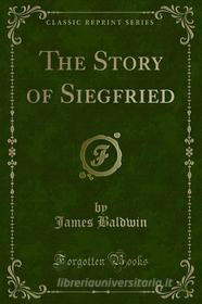 Ebook The Story of Siegfried di James Baldwin edito da Forgotten Books