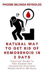 Ebook Natural Way To Get Rid Of Hemorrhoid In 2 Days di PHOEBE BELINDA REYNOLDS edito da Phoebe B. Reynolds