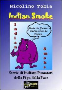 Ebook Indian Smoke - Storie di Indiani Fumatori della Pipa della Pace VERSIONE PDF di Nicolino Tobia edito da Urbone Publishing