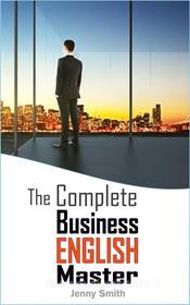 Ebook The Complete Business English Master di Jenny Smith edito da Jenny Smith