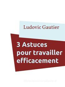 Ebook 3 Astuces pour travailler efficacement di Ludovic Gautier edito da Books on Demand
