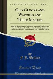 Ebook Old Clocks and Watches and Their Makers di F. J. Britten edito da Forgotten Books