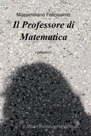 Ebook Il Professore di Matematica di Felicissimo Massimiliano edito da ilmiolibro self publishing