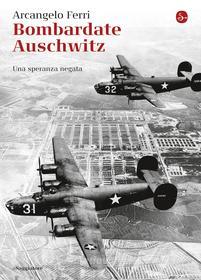 Ebook Bombardate Auschwitz di Ferri Arcangelo edito da Il Saggiatore
