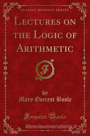 Ebook Lectures on the Logic of Arithmetic di Mary Everest Boole edito da Forgotten Books