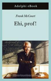 Ebook Ehi, prof! di Frank McCourt edito da Adelphi