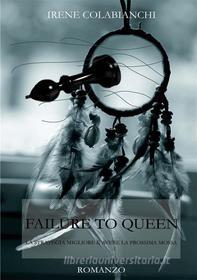 Ebook Failure to Queen di Irene Colabianchi edito da Irene Colabianchi