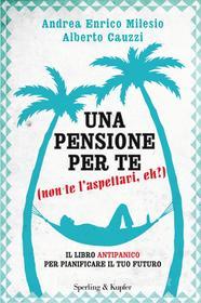 Ebook Una pensione per te (non te l'aspettavi eh?) di Milesio Andrea Enrico, Cauzzi Alberto edito da Sperling & Kupfer