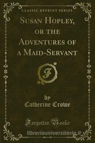 Ebook Susan Hopley, or the Adventures of a Maid-Servant di Catherine Crowe edito da Forgotten Books