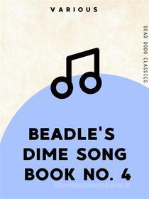 Ebook Beadle's Dime Song Book No. 4 di Various edito da Dead Dodo Publishing Limited
