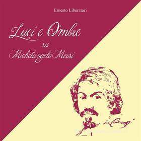 Ebook Luci e Ombre su Michelangelo Merisi di Ernesto Liberatori edito da Youcanprint Self-Publishing