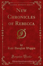 Ebook New Chronicles of Rebecca di Kate Douglas Wiggin edito da Forgotten Books