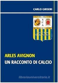 Ebook Arles Avignon - un racconto del calcio VERSIONE PDF di Carlo Griseri edito da Urbone Publishing