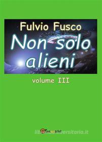 Ebook Non solo alieni - Vol. III di Fulvio Fusco edito da Youcanprint