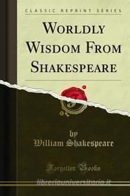 Ebook Worldly Wisdom From Shakespeare di William Shakespeare edito da Forgotten Books