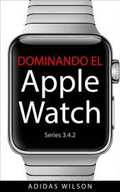 Ebook Dominando El Apple Watch Series 3.4.2 di Adidas Wilson edito da Adidas Wilson