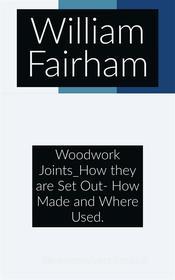 Ebook Woodwork Joints: How they are Set Out- How Made and Where Used. di William Fairham edito da Francis Pozo