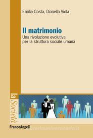 Ebook Il matrimonio. Una rivoluzione evolutiva per la struttura sociale umana di Emilia Costa, Viola Dianella, Dianella Viola edito da Franco Angeli Edizioni