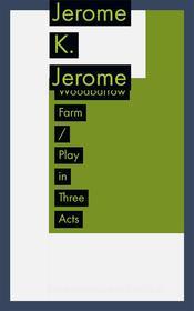 Ebook Woodbarrow Farm / Play in Three Acts di Jerome K. Jerome edito da Francis Pozo