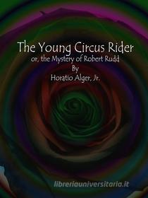 Ebook The Young Circus Rider di Horatio Alger, Jr. edito da Publisher s11838