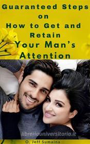 Ebook Guaranteed Steps on How to Get and Retain Your Man’s Attention di S.O Jeffery edito da S.O Jeffery
