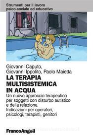 Ebook La terapia multisistemica in acqua. Un nuovo approccio terapeutico per soggetti con disturbo autistico e della relazione. Indicazioni per operatori, psicologi, terap di Giovanni Caputo, Giovanni Ippolito, Paolo Maietta edito da Franco Angeli Edizioni