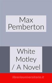 Ebook White Motley / A Novel di Max Pemberton edito da Francis Pozo