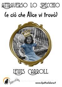 Ebook Attraverso lo Specchio (e ciò che Alice vi trovò) di Lewis Carroll edito da Il Gatto e la Luna