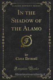 Ebook In the Shadow, of the Alamo di Clara Driscoll edito da Forgotten Books