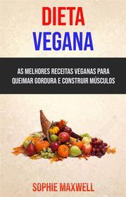 Ebook Dieta Vegana : As Melhores Receitas Veganas Para Queimar Gordura E Construir Músculos di Sophie Maxwell edito da Sophie Maxwell