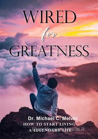 Ebook Wired For Greatness di Dr. Michael C. Melvin edito da Dr. Michael C. Melvin