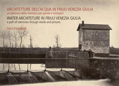 Ebook Architetture dell’acqua in Friuli Venezia Giulia. Un percorso della memoria per parole e immagini di Anna Frangipane edito da Gangemi Editore