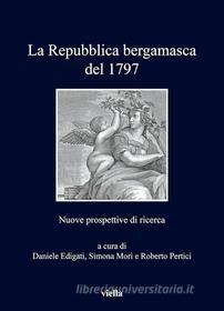 Ebook La Repubblica bergamasca del 1797 di Daniele Edigati, Simona Mori, Roberto Pertici edito da Viella Libreria Editrice