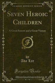 Ebook Seven Heroic Children di Ada Lee edito da Forgotten Books