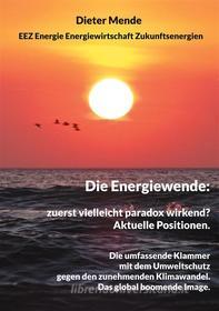 Ebook Die Energiewende: zuerst vielleicht paradox wirkend? Aktuelle Positionen. di Dieter Mende edito da Books on Demand