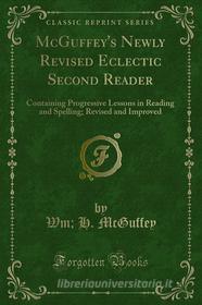 Ebook McGuffey's Newly Revised Eclectic Second Reader di Wm, H. McGuffey edito da Forgotten Books