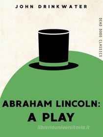 Ebook Abraham Lincoln di John Drinkwater edito da Dead Dodo Publishing Limited