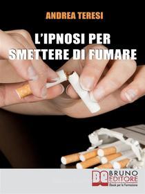 Ebook L&apos;Ipnosi Per Smettere Di Fumare di Andrea Teresi edito da Bruno Editore