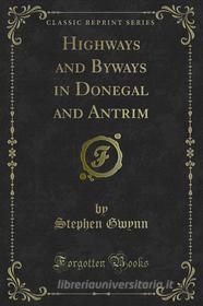 Ebook Highways and Byways in Donegal and Antrim di Stephen Gwynn edito da Forgotten Books