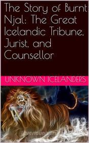 Ebook The Story of Burnt Njal: The Great Icelandic Tribune, Jurist, and Counsellor di Unknown Icelanders edito da iOnlineShopping.com