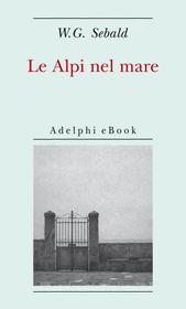 Ebook Le Alpi nel mare di W.G. Sebald edito da Adelphi