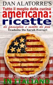 Ebook Tutto Il Meglio Della Cucina Americana: Ricette Di Famiglia E Molto Di Più di Dan Alatorre edito da Savvy Stories Books