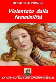 Ebook Violentato dalla femminilita&apos; di Hogu the power edito da Cavinato Editore