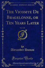 Ebook The Vicomte De Bragelonne, or Ten Years Later di Alexandre Dumas edito da Forgotten Books