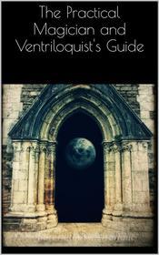 Ebook The Practical Magician and Ventriloquist&apos;s Guide di AA. VV., Aa. Vv. edito da PubMe