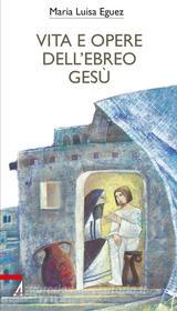 Ebook Vita e opere dell'ebreo Gesù di Maria Luisa Eguez edito da Edizioni Messaggero Padova