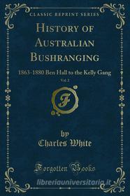 Ebook History of Australian Bushranging di Charles White edito da Forgotten Books