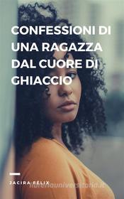 Ebook Confessioni Di Una Ragazza  Dal Cuore Di Ghiaccio di Jacira Félix edito da Babelcube Inc.