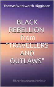 Ebook Black rebellion - from “travellers and outlaws” di Thomas Wentworth Higginson edito da anna ruggieri