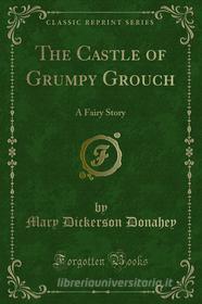 Ebook The Castle of Grumpy Grouch di Mary Dickerson Donahey edito da Forgotten Books